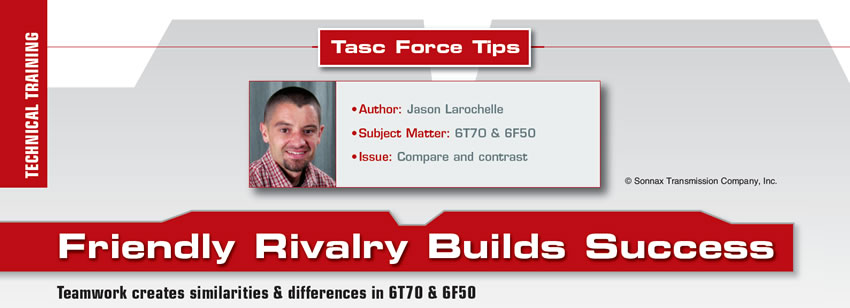 Friendly Rivalry Builds Success

TASC Force Tips

Author: Jason Larochelle
Subject Matter: 6T70 & 6F50
Issue: Compare and contrast

Teamwork creates similarities & differences in 6T70 &6F50