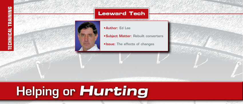 Helping or Hurting

Leeward Tech

Author: Ed Lee
Subject Matter: Rebuilt converters
Issue: The effects of changes