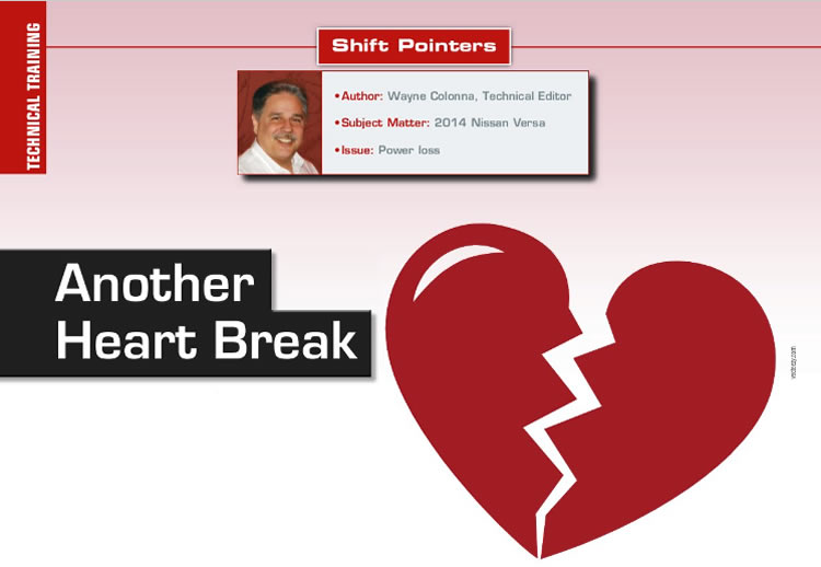 Another Heart Break

Shift Pointers

Author: Wayne Colonna, Technical Editor
Subject Matter: 2014 Nissan Versa
Issue: Power loss