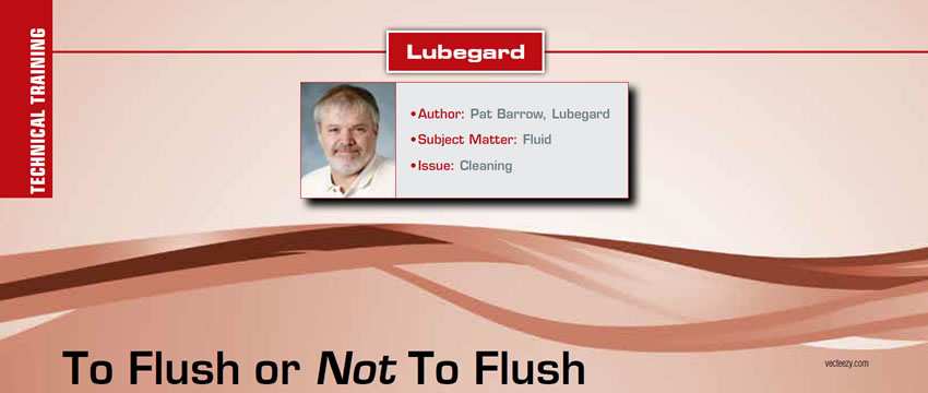 To Flush Or Not To Flush

Technical Training

Author: Pat Barrow, Lubegard
Subject Matter: Fluid
Issue: Cleaning