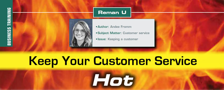 Keep Your Customer Service Hot

Reman U

Author: Andee Fromm
Subject Matter: Customer service
Issue: Keeping a customer