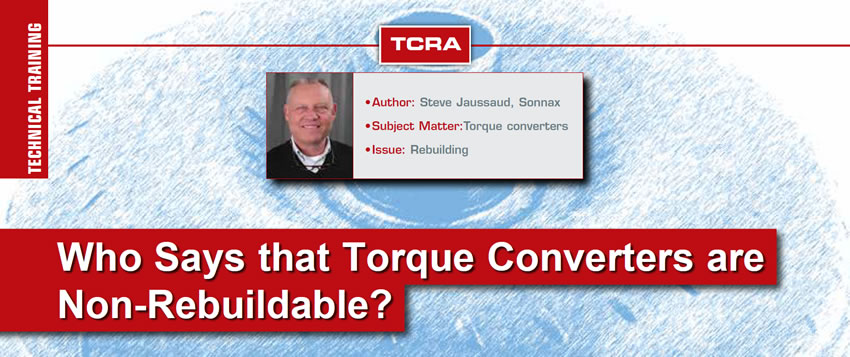 Who Says that Torque Converters are Non-Rebuildable?

Technical Training

Author: Steve Jaussaud
Subject Matter: Torque converters
Issue: Rebuilding