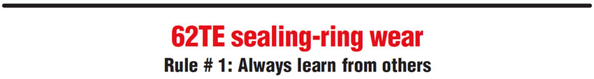 62TE sealing-ring wear
Rule # 1: Always learn from others
