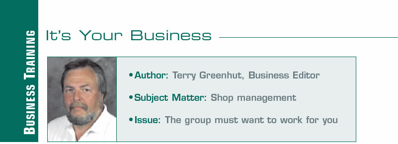 Back To Basics - Employee Mgmt

It's Your Business

Author: Terry Greenhut, Business Editor
Subject Matter: Shop management
Issue: The group must want to work for you