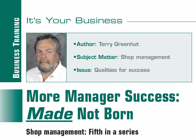 More Manager Success: Made Not Born

It's Your Business

Author: Terry Greenhut
Subject Matter: Shop management
Issue: Qualities for success

Shop management: Fifth in a series
