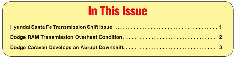 In This Issue
Hyundai Santa Fe Transmission Shift Issue
Dodge RAM Transmission Overheat Condition
Dodge Caravan Develops an Abrupt Downshift