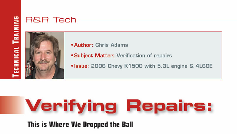 Verifying Repairs: This is Where We Dropped the Ball

R&R Tech

Author: Chris Adams
Subject Matter: Verification of repairs
Issue: 2006 Chevy K1500 with 5.3L engine & 4L60E