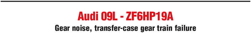 Audi 09L - ZF6HP19A: Gear noise, transfer-case gear train failure
