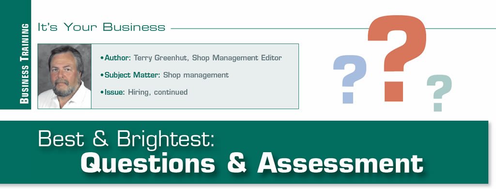 Best & Brightest: Questions & Assessment

It's Your Business

Author: Terry Greenhut
Subject Matter: Shop management
Issue: Hiring, continued