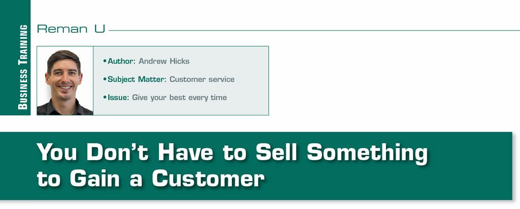 You Don’t Have to Sell Something to Gain a Customer

Reman U

Author: Andrew Hicks
Subject matter: Customer service
Issue: Give your best every time
