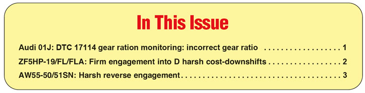 In This Issue
Audi 01J: DTC 17114 gear ration monitoring: incorrect gear ratio
ZF5HP-19/FL/FLA: Firm engagement into D harsh cost-downshifts
AW55-50/51SN: Harsh reverse engagement