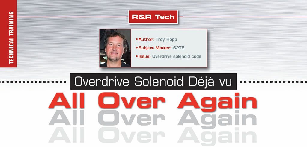 Overdrive Solenoid Déjà vu All Over Again

R&R Tech

Author: Troy Hopp
Subject Matter: 62TE
Issue: Overdrive solenoid code