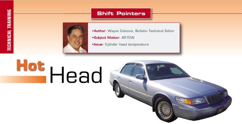 Hot Head

Shift Pointers

Author: Wayne Colonna
Subject Matter: 4R70W Transmission
Issue: Cylinder head temperature