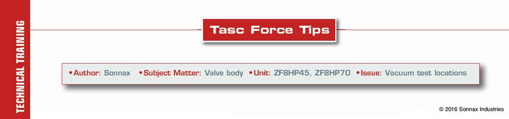 Valve Body - Vacuum test locations

TASC Force Tips

Author: Sonnax
Subject Matter: Valve Body
Unit: ZF8HP45, ZF8HP70
Issue: Vacuum test locations