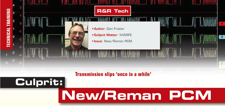 Transmission slips ‘once in a while’

R&R Tech

Author: Dan Frazier
Subject Matter: 545RFE
Issue: New/Reman PCM