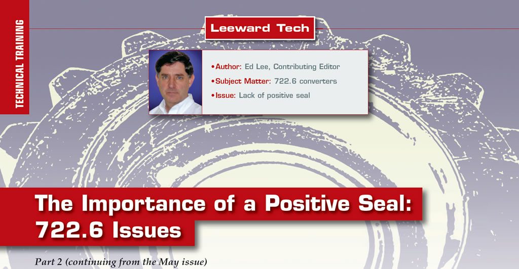 The Importance of a Positive Seal: 722.6 Issues

Leeward Tech

Author: Ed Lee, Contributing Editor
Subject Matter: 722.6 converters
Issue: Lack of positive seal