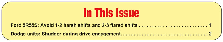 In This Issue
Ford 5R55S: Avoid 1-2 harsh shifts and 2-3 flared shifts
Dodge units: Shudder during drive engagement