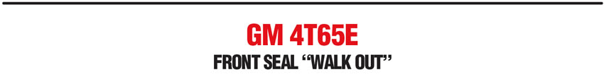 GM 4T65E: Front Seal “Walk Out”