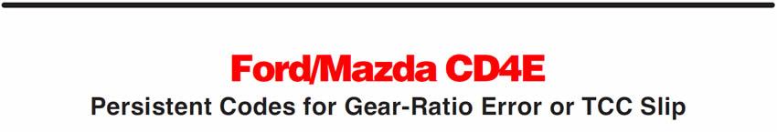 Ford/Mazda CD4E
Persistent Codes for Gear-Ratio Error or TCC Slip 