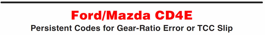 Ford/Mazda CD4E
Persistent Codes for Gear-Ratio Error or TCC Slip 