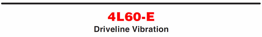 4L60-E
Driveline Vibration