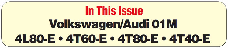 In This Issue
Volkswagen/Audi 01M: No Forward Engagement, or Slips on 1st-Gear Takeoff
THM 4L80-E: New-Design Manual-2nd Band
THM 4L80-E: Center-Gearbox Changes for 1999 Models
THM 4T60-E: Third-Gear Starts, No A/C, No Voltage to “E” Terminal
THM 4T80-E: Code P080 – TP-Sensor Idle Relearn Not Complete
THM 4T40-E: Trouble Code P1887 or P0742