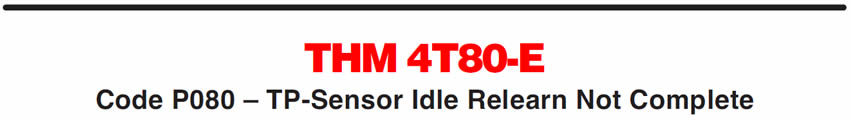 THM 4T80-E
Code P080 – TP-Sensor Idle Relearn Not Complete