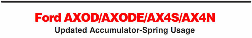 Ford AXOD/AXODE/AX4S/AX4N
Updated Accumulator-Spring Usage