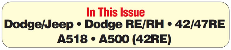 In This Issue
5.9-Liter Cummins Diesel Trucks: Premature Converter-Clutch Failure
All Dodge RE & RH  Units: Premature Failure of the Low/Reverse Band
Chrysler 42-47RE: Code P1762 Diagnosis
Chrysler  A518 Series: No or Late Third Gear
Chrysler  A500 (42RE) Series: New-Design Rear (Direct) Clutch Housing