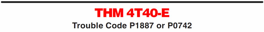 THM 4T40-E
Trouble Code P1887 or P0742