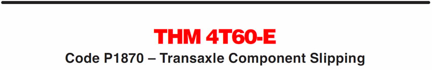THM 4T60-E
Code P1870 – Transaxle Component Slipping