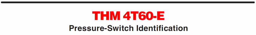 THM 4T60-E
Pressure-Switch Identification