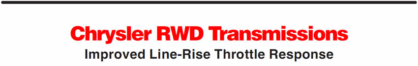 Chrysler RWD Transmissions
Improved Line-Rise Throttle Response