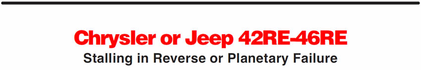 Chrysler or Jeep 42RE-46RE
Stalling in Reverse or Planetary Failure