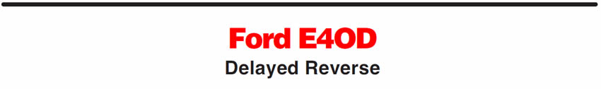 Ford E4OD
Delayed Reverse