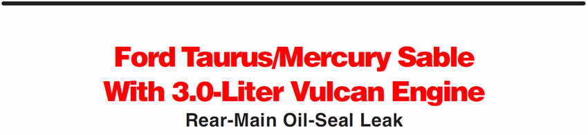 Ford Taurus/Mercury Sable With 3.0-Liter Vulcan Engine
Rear-Main Oil-Seal Leak