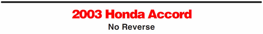 2003 Honda Accord
No Reverse