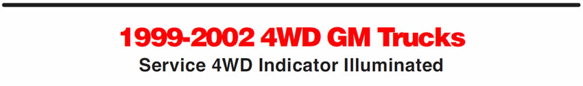 1999-2002 4WD GM Trucks
Service 4WD Indicator Illuminated