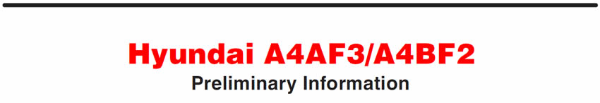 Hyundai A4AF3/A4BF2
Preliminary Information