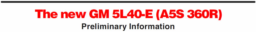 In This Issue
The new GM 5L40-E (A5S 360R): Preliminary Information