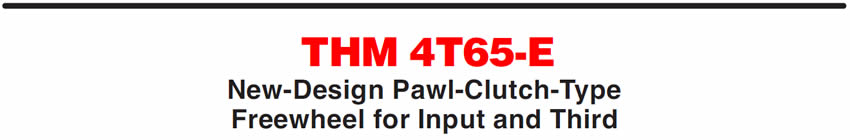 THM 4T65-E
New-Design Pawl-Clutch-Type Freewheel for Input and Third