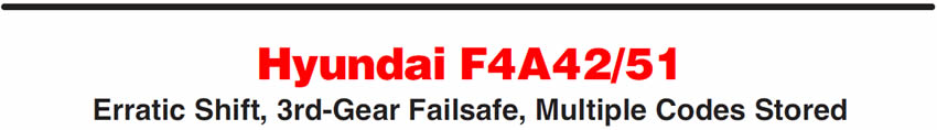 Hyundai F4A42/51
Erratic Shift, 3rd-Gear Failsafe, Multiple Codes Stored
