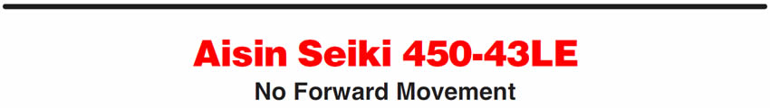 Aisin Seiki 450-43LE
No Forward Movement