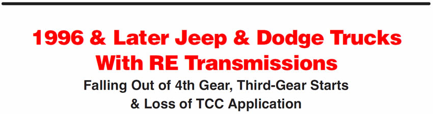 1996 & Later Jeep & Dodge Trucks With RE Transmissions
Falling Out of 4th Gear, Third-Gear Starts & Loss of TCC Application