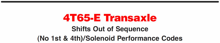 4T65-E Transaxle
Shifts Out of Sequence (No 1st & 4th)/Solenoid Performance Codes