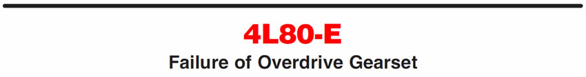 4L80-E
Failure of Overdrive Gearset