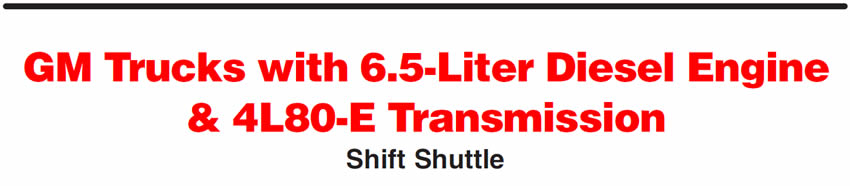 GM Trucks with 6.5-Liter Diesel Engine & 4L80-E Transmission
Shift Shuttle