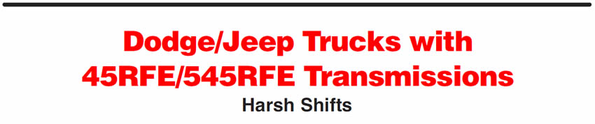 Dodge/Jeep Trucks with 45RFE/545RFE Transmissions
Harsh Shifts