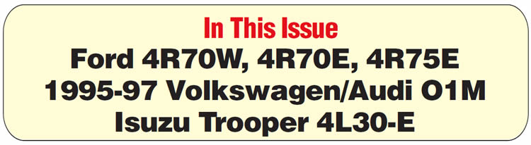 In This Issue
Isuzu Trooper 4L30-E: Trouble Code 37
1995-97 Volkswagen/Audi O1M Transaxle: Neutralizes Going into 4th Gear or While in 4th
Ford 4R70W, 4R70E, 4R75E: 2-3 Neutral Upshift
