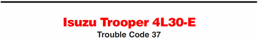 Isuzu Trooper 4L30-E
Trouble Code 37